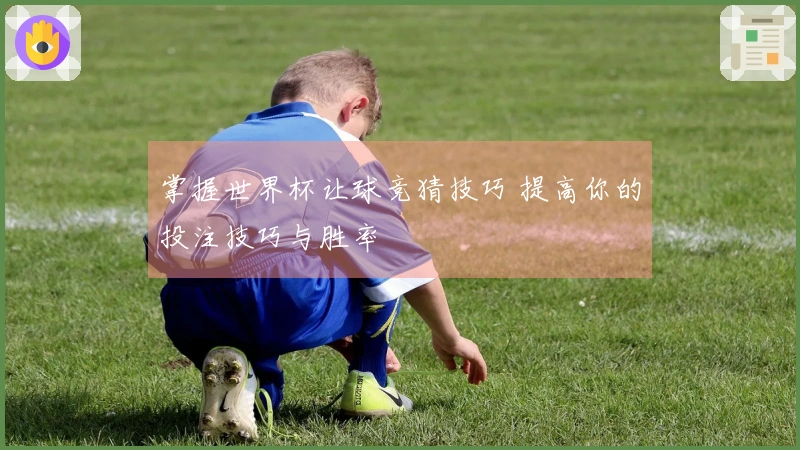 掌握世界杯让球竞猜技巧 提高你的投注技巧与胜率