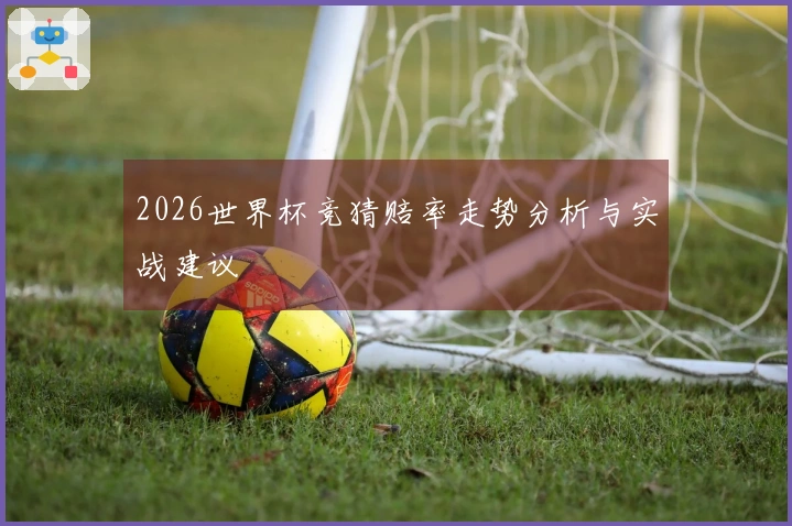2026世界杯竞猜赔率走势分析与实战建议