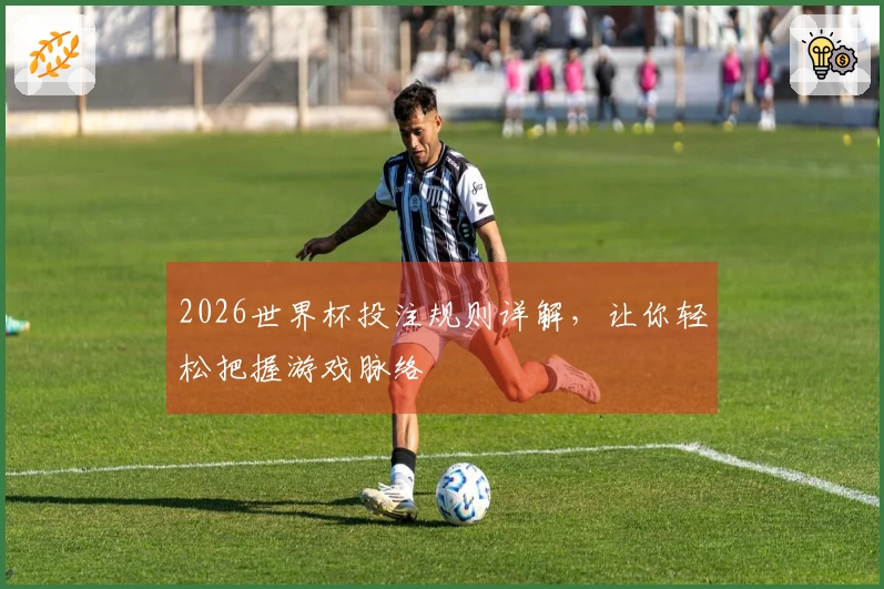 2026世界杯投注规则详解，让你轻松把握游戏脉络