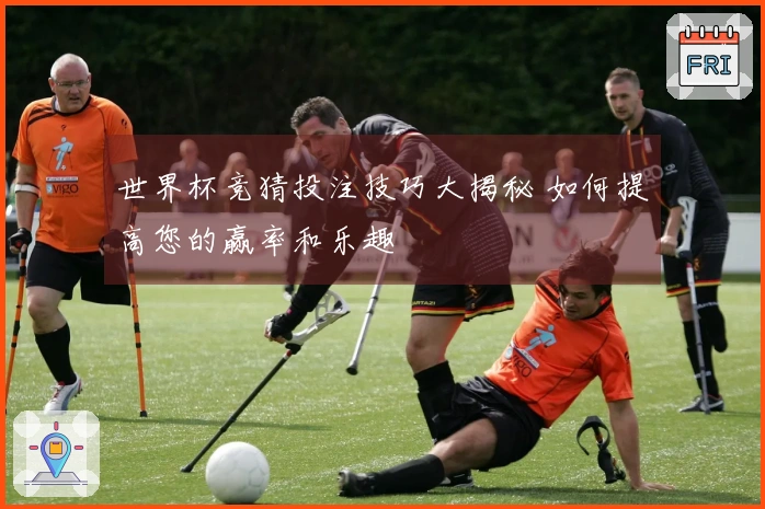 世界杯竞猜投注技巧大揭秘 如何提高您的赢率和乐趣