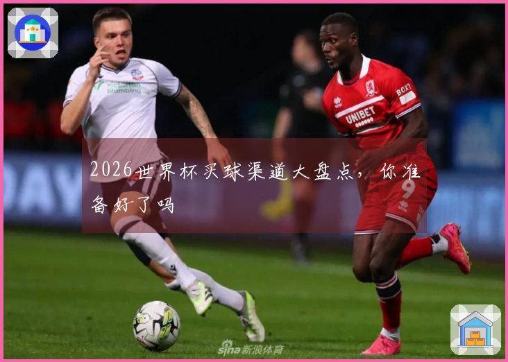 2026世界杯买球渠道大盘点，你准备好了吗