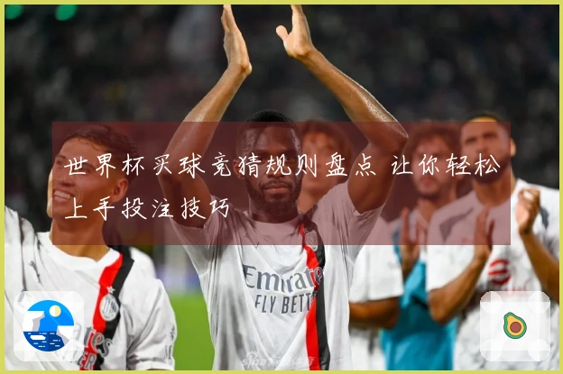 世界杯买球竞猜规则盘点 让你轻松上手投注技巧