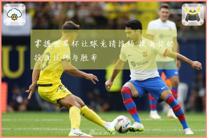 掌握世界杯让球竞猜技巧 提高你的投注技巧与胜率