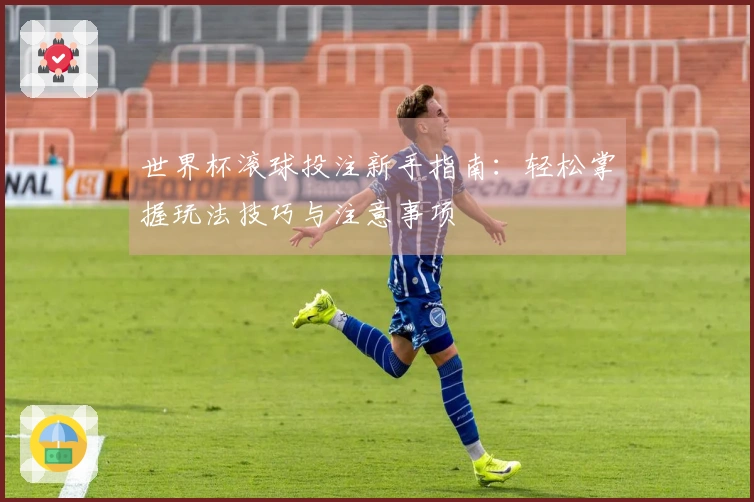 世界杯滚球投注新手指南：轻松掌握玩法技巧与注意事项