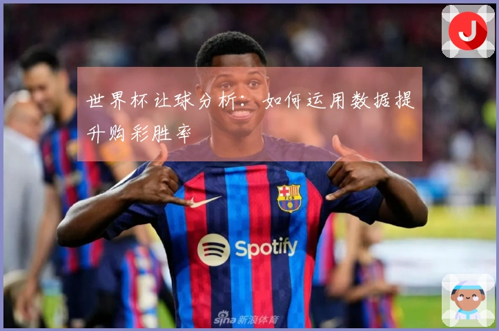 世界杯让球分析：如何运用数据提升购彩胜率