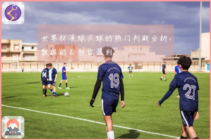 世界杯滚球买球的热门判断分析，数据能否助你盈利