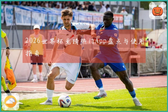2026世界杯竞猜热门App盘点与使用指南