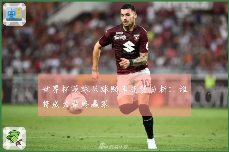 世界杯滚球买球赔率走势分析：谁将成为最终赢家