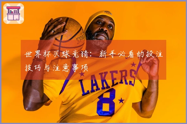 世界杯买球竞猜：新手必看的投注技巧与注意事项