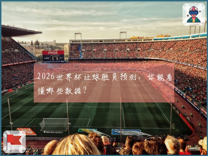 2026世界杯让球胜负预测，你能看懂哪些数据？