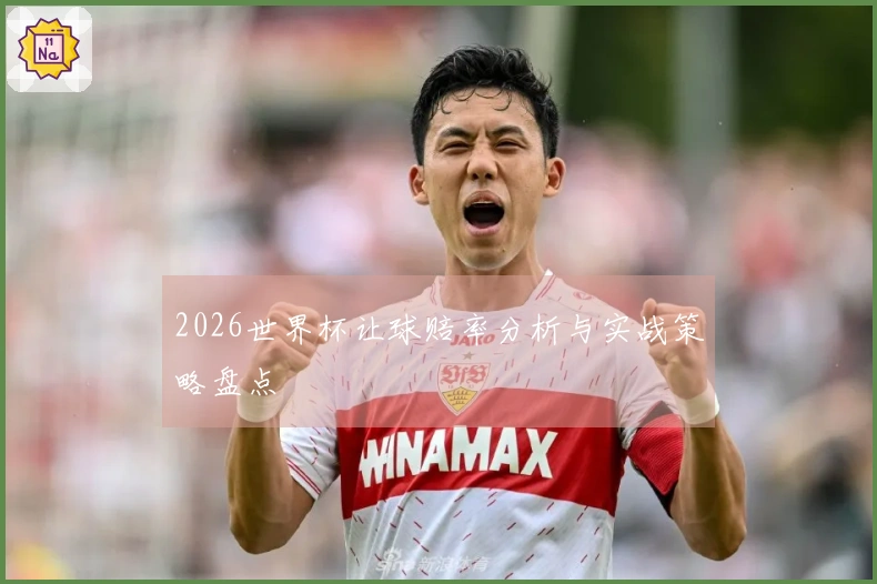 2026世界杯让球赔率分析与实战策略盘点