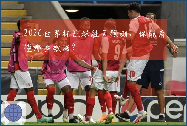2026世界杯让球胜负预测，你能看懂哪些数据？