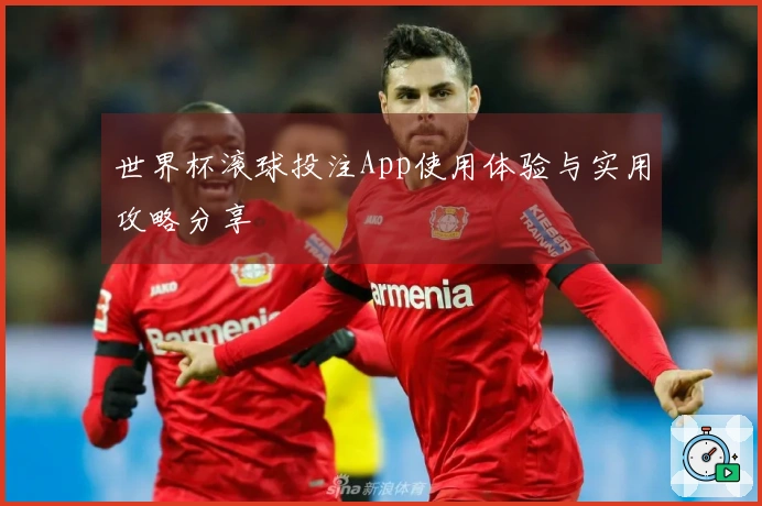 世界杯滚球投注App使用体验与实用攻略分享