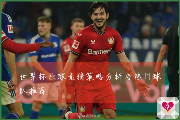 世界杯让球竞猜策略分析与热门球队推荐