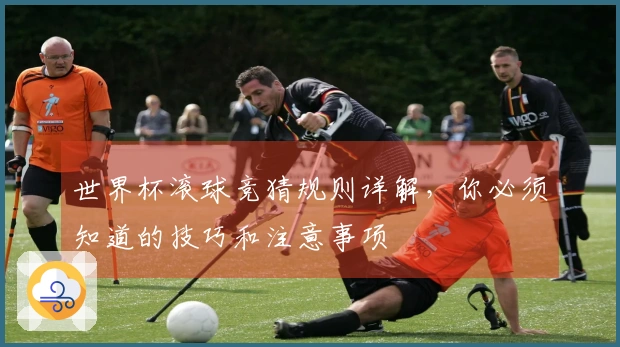 世界杯滚球竞猜规则详解，你必须知道的技巧和注意事项