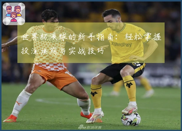世界杯滚球的新手指南：轻松掌握投注诀窍与实战技巧