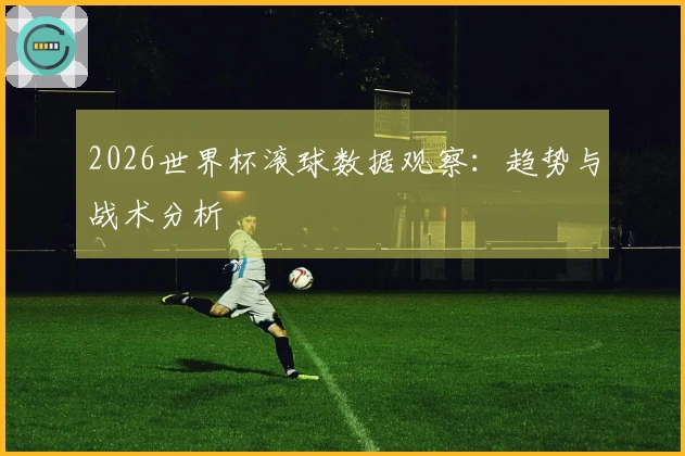 2026世界杯滚球数据观察：趋势与战术分析
