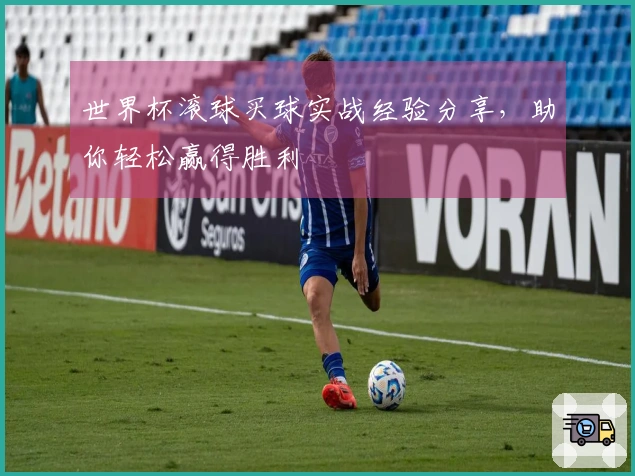 世界杯滚球买球实战经验分享，助你轻松赢得胜利