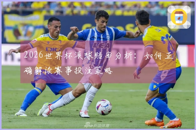 2026世界杯滚球赔率分析：如何正确解读赛事投注策略