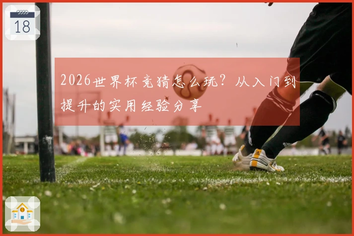 2026世界杯竞猜怎么玩？从入门到提升的实用经验分享