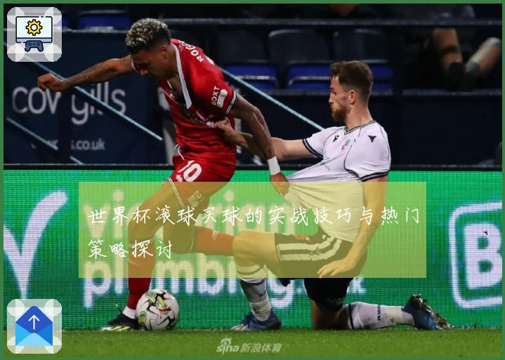 世界杯滚球买球的实战技巧与热门策略探讨